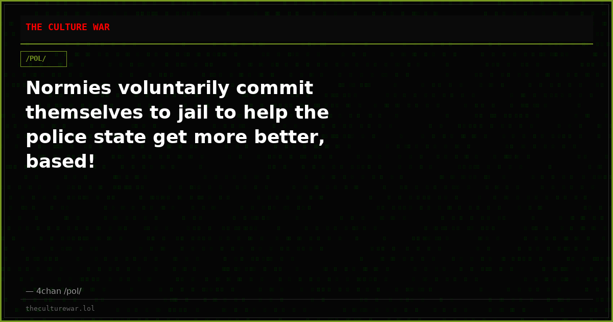 Normies voluntarily commit themselves to jail to help the police state get more better, based!