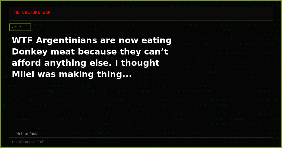 WTF Argentinians are now eating Donkey meat because they can’t afford anything else. I thought Milei was making thing...