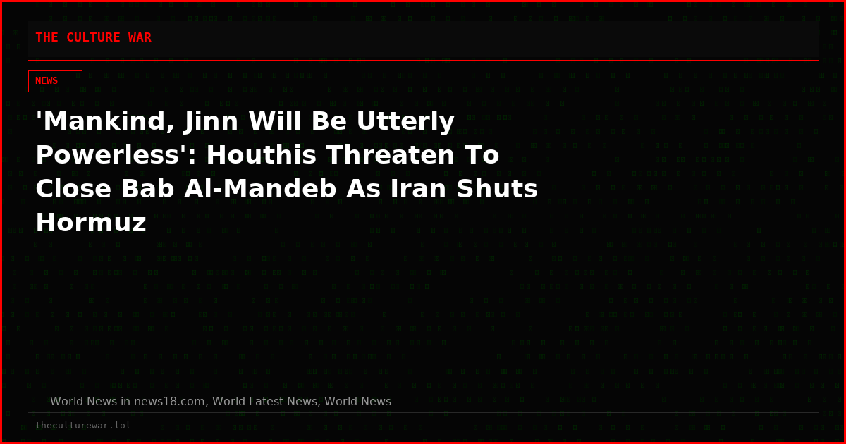 'Mankind, Jinn Will Be Utterly Powerless': Houthis Threaten To Close Bab Al-Mandeb As Iran Shuts Hormuz