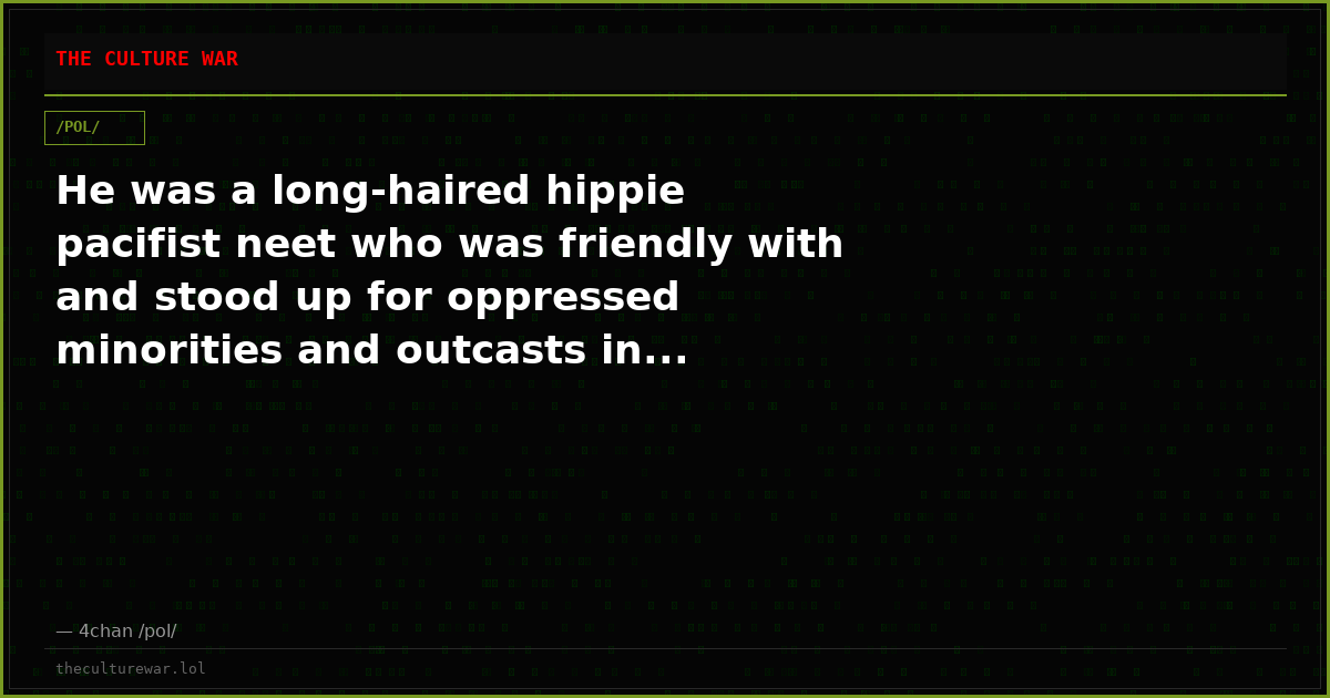 He was a long-haired hippie pacifist neet who was friendly with and stood up for oppressed minorities and outcasts in...