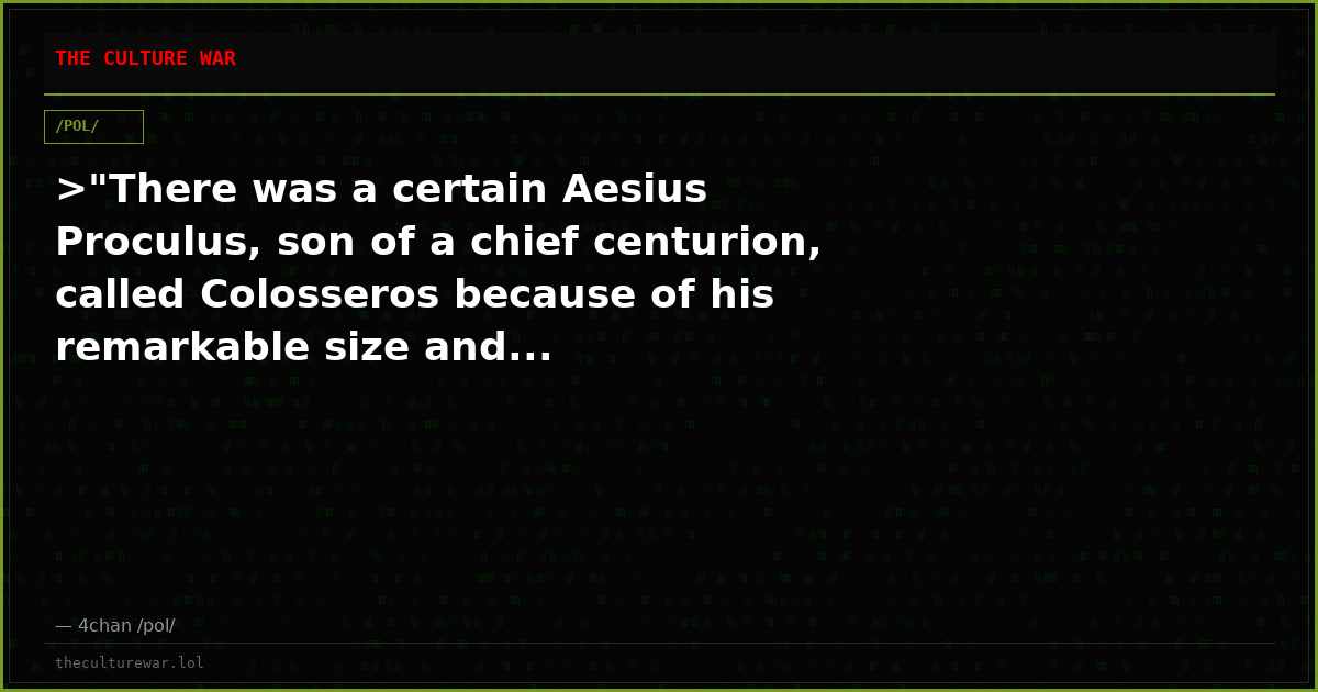 >"There was a certain Aesius Proculus, son of a chief centurion, called Colosseros because of his remarkable size and...