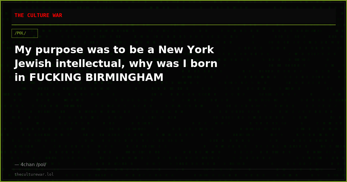 My purpose was to be a New York Jewish intellectual, why was I born in FUCKING BIRMINGHAM