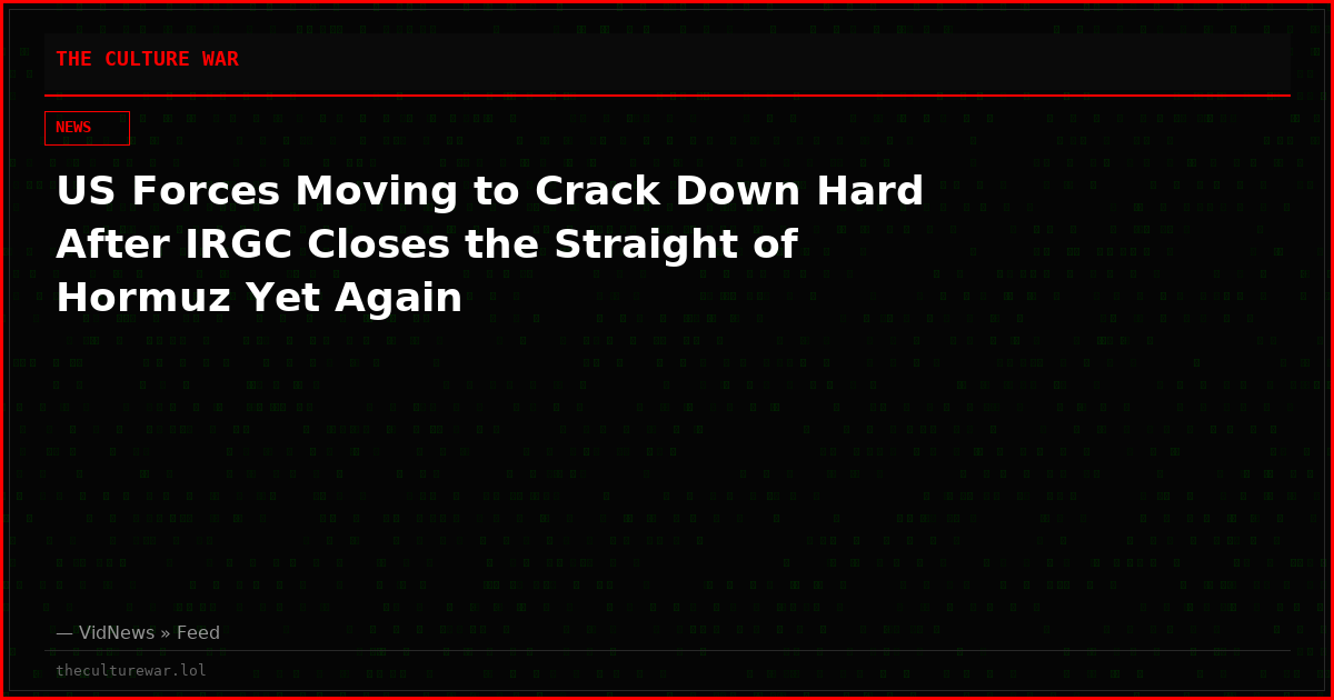 US Forces Moving to Crack Down Hard After IRGC Closes the Straight of Hormuz Yet Again