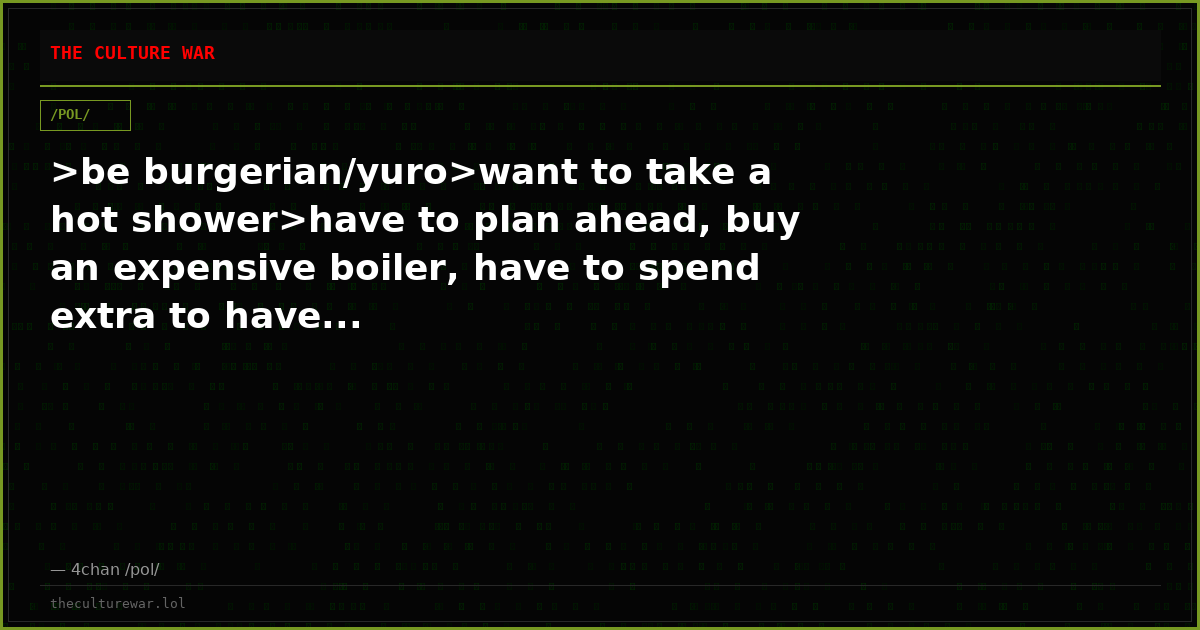 >be burgerian/yuro>want to take a hot shower>have to plan ahead, buy an expensive boiler, have to spend extra to have...