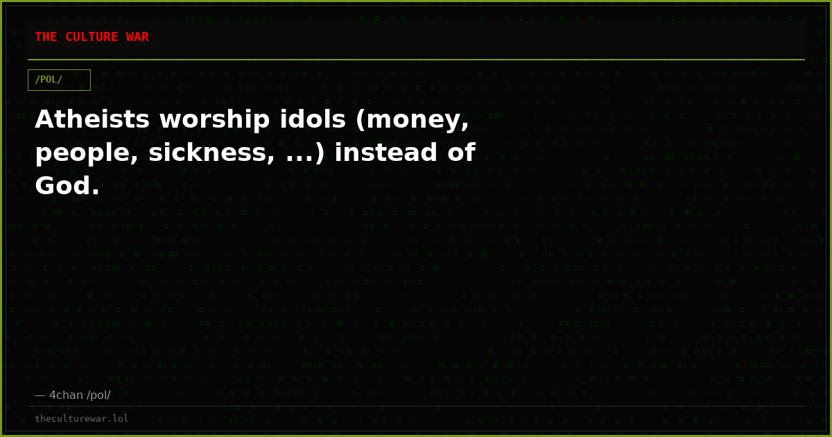 Atheists worship idols (money, people, sickness, ...) instead of God.