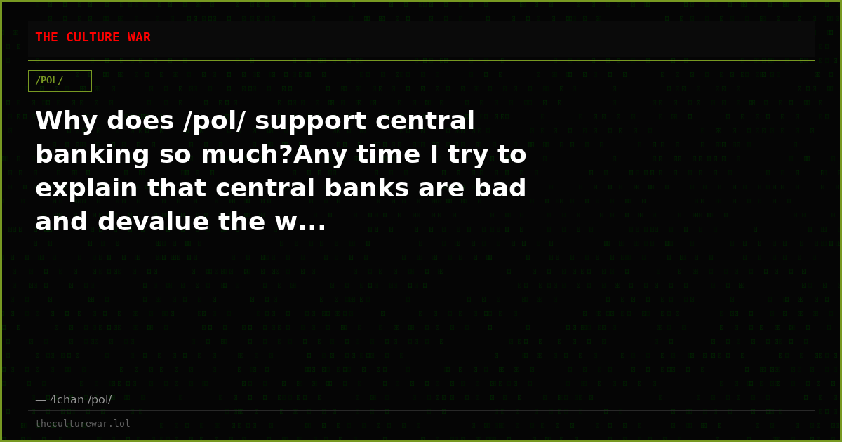 Why does /pol/ support central banking so much?Any time I try to explain that central banks are bad and devalue the w...