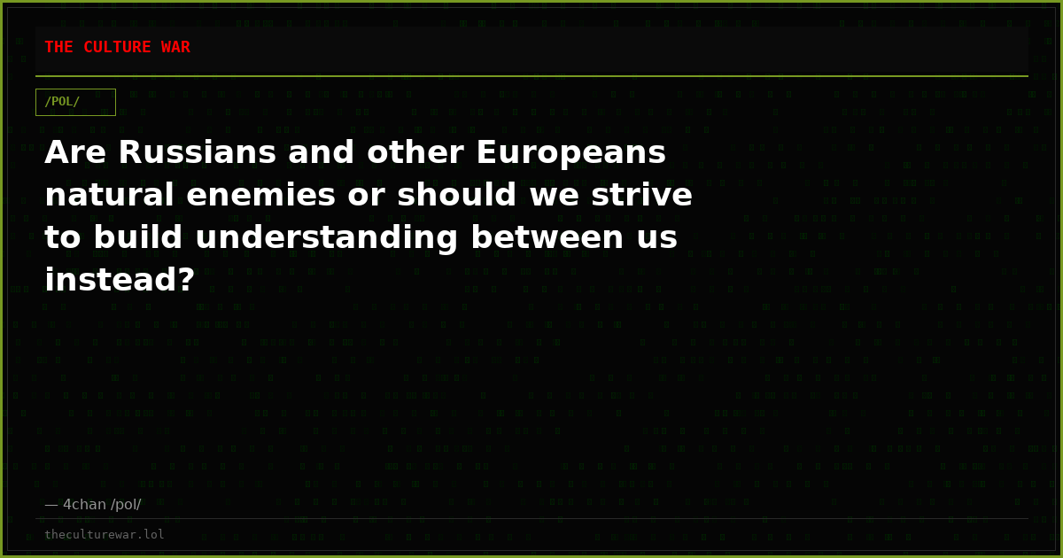Are Russians and other Europeans natural enemies or should we strive to build understanding between us instead?