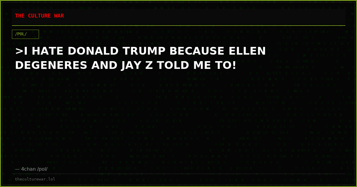 >I HATE DONALD TRUMP BECAUSE ELLEN DEGENERES AND JAY Z TOLD ME TO!