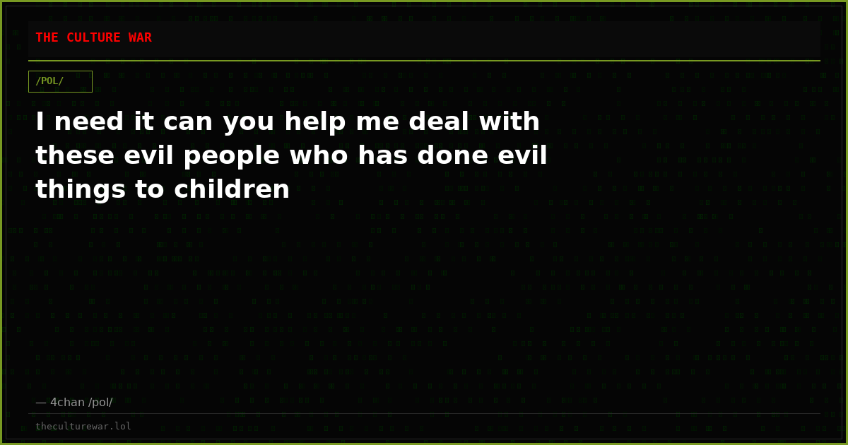 I need it can you help me deal with these evil people who has done evil things to children