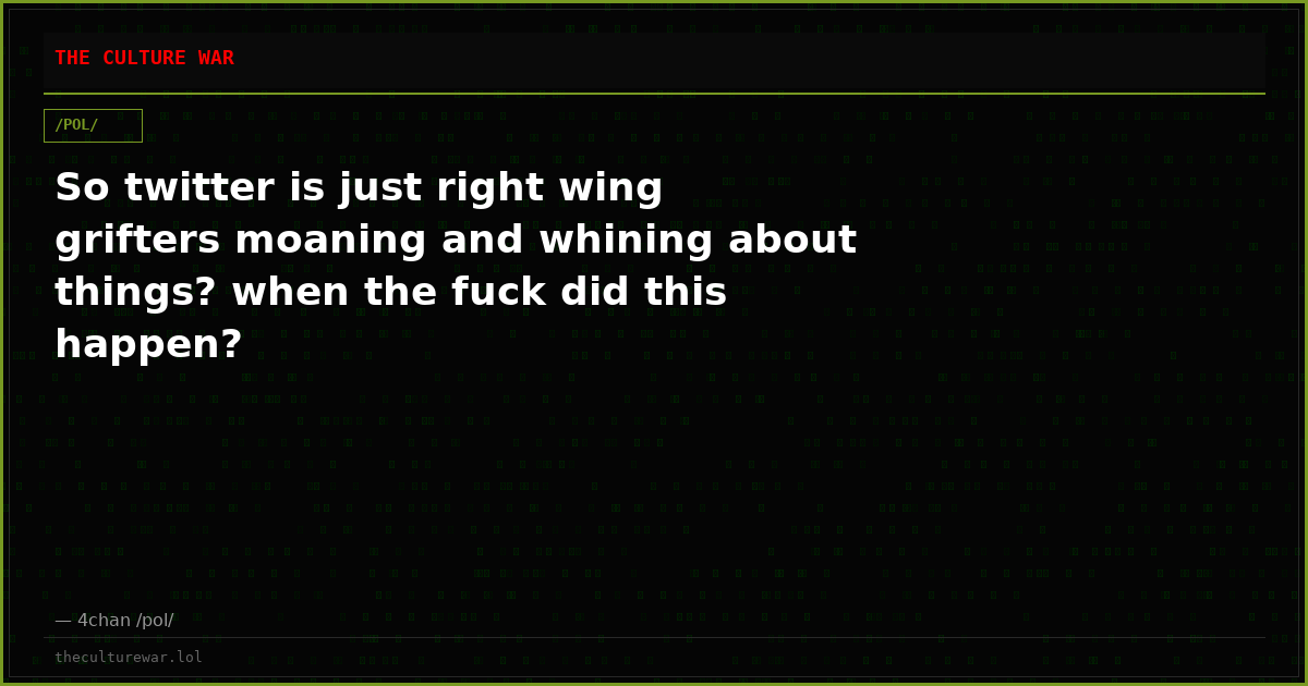 So twitter is just right wing grifters moaning and whining about things? when the fuck did this happen?