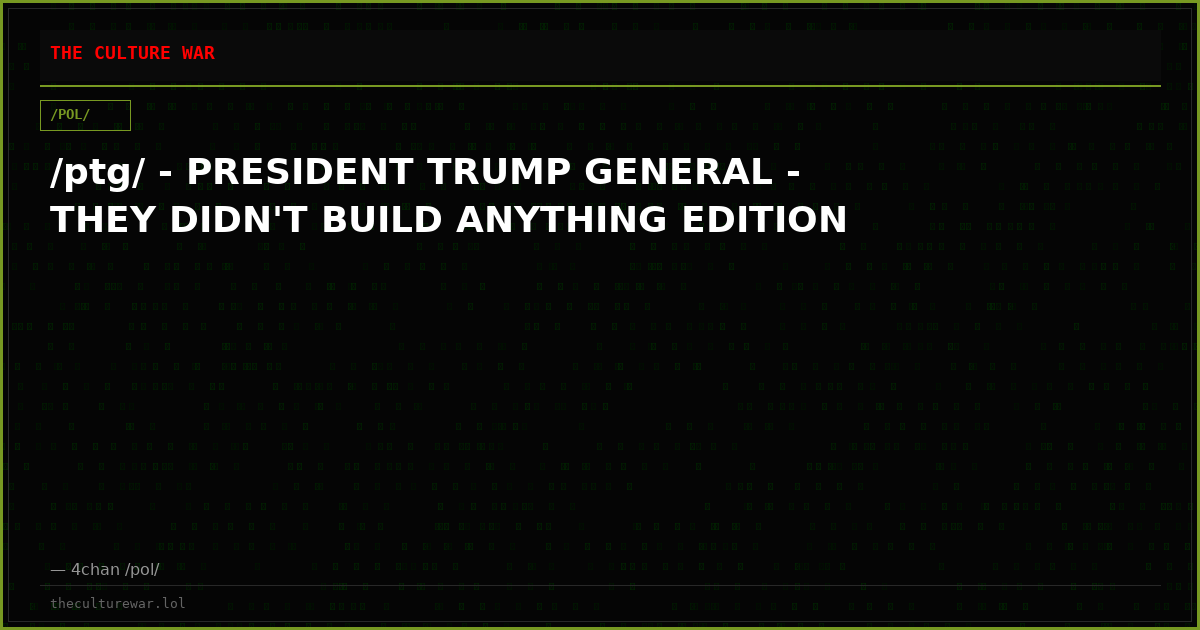 /ptg/ - PRESIDENT TRUMP GENERAL - THEY DIDN'T BUILD ANYTHING EDITION