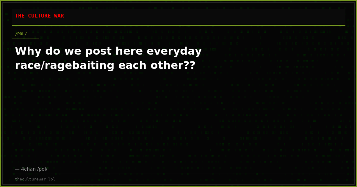 Why do we post here everyday race/ragebaiting each other??