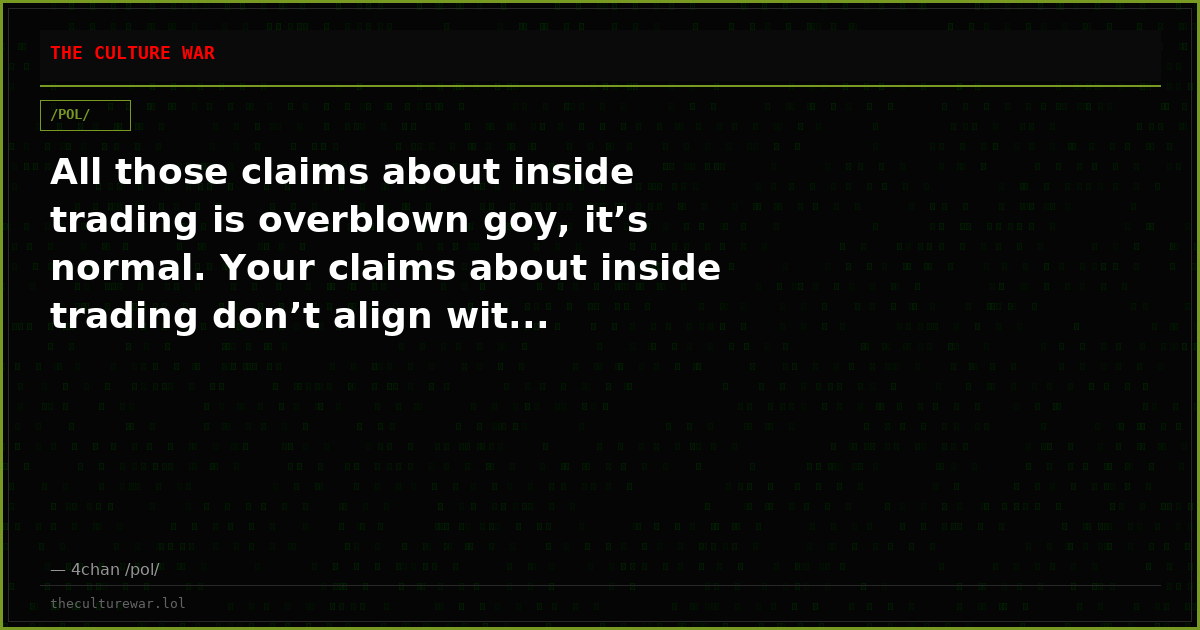 All those claims about inside trading is overblown goy, it’s normal. Your claims about inside trading don’t align wit...