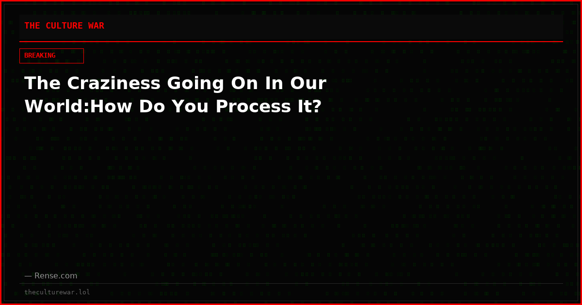 The Craziness Going On In Our World:How Do You Process It?