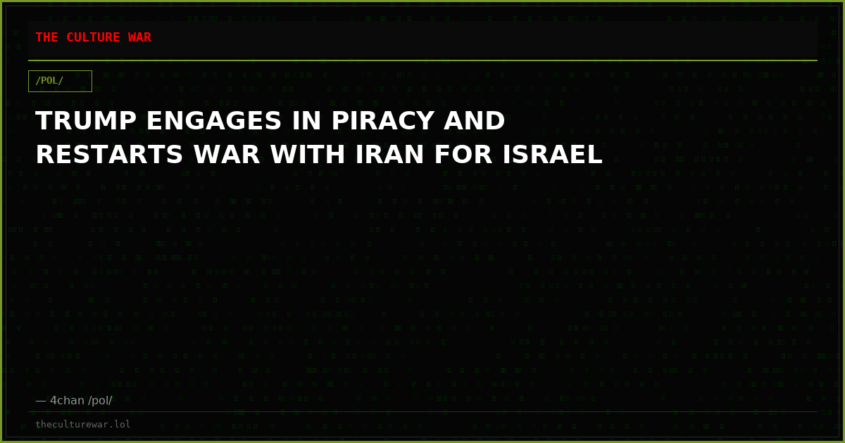 TRUMP ENGAGES IN PIRACY AND RESTARTS WAR WITH IRAN FOR ISRAEL
