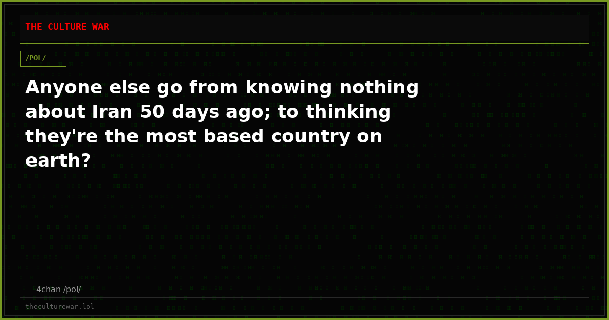 Anyone else go from knowing nothing about Iran 50 days ago; to thinking they're the most based country on earth?