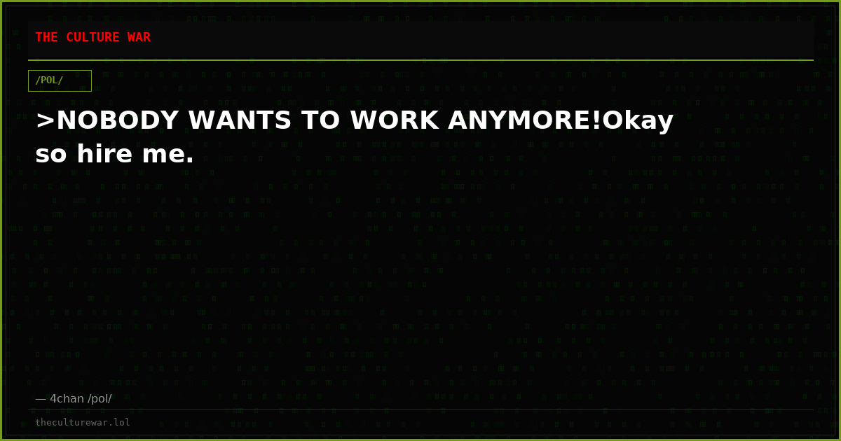 >NOBODY WANTS TO WORK ANYMORE!Okay so hire me.