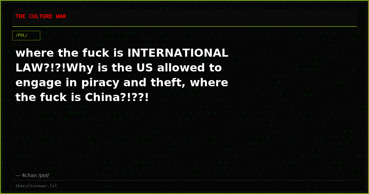 where the fuck is INTERNATIONAL LAW?!?!Why is the US allowed to engage in piracy and theft, where the fuck is China?!??!