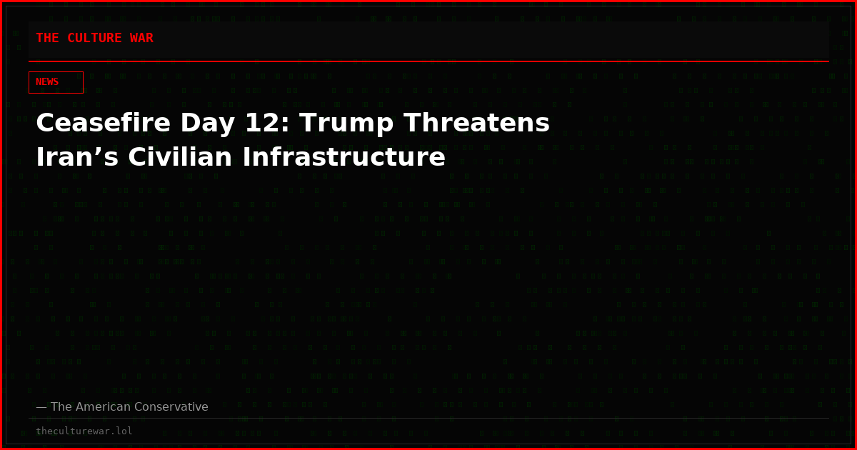 Ceasefire Day 12: Trump Threatens Iran’s Civilian Infrastructure