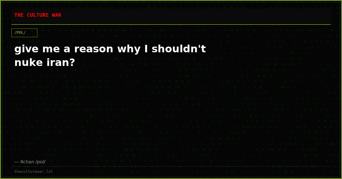 give me a reason why I shouldn't nuke iran?