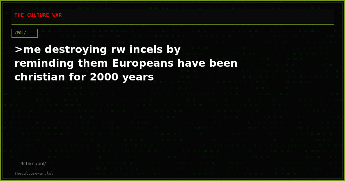 >me destroying rw incels by reminding them Europeans have been christian for 2000 years