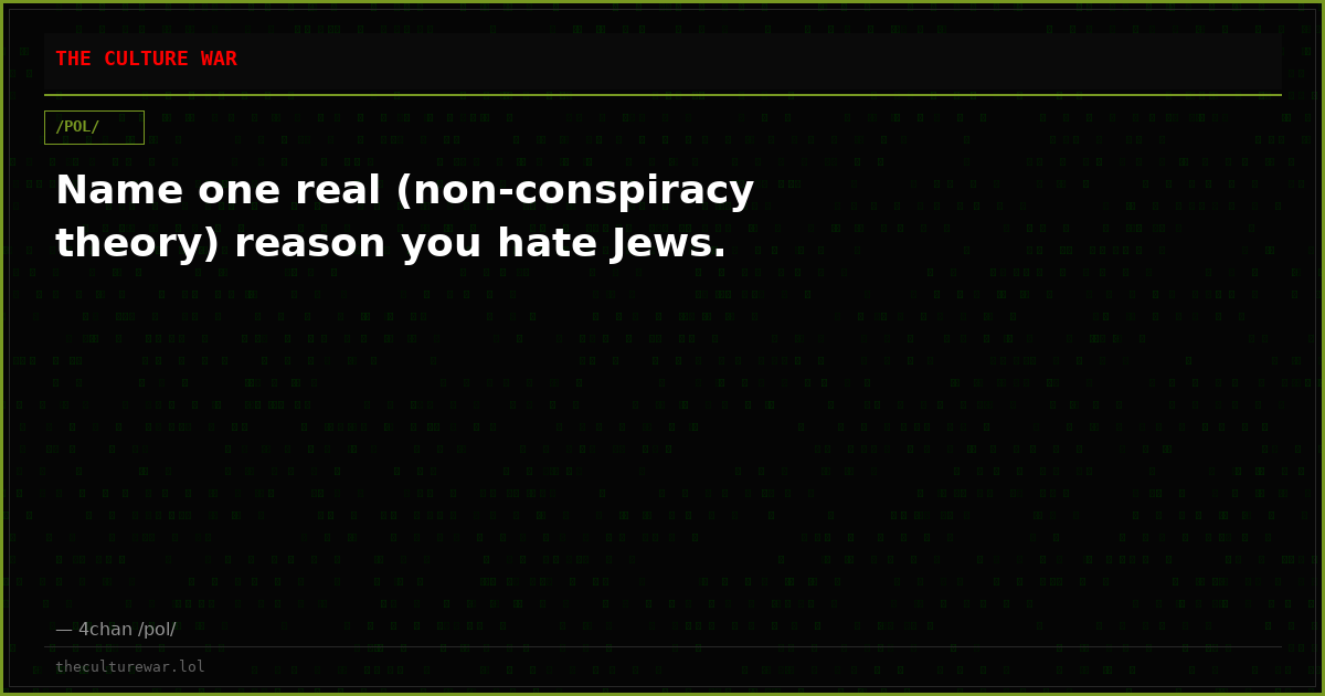 Name one real (non-conspiracy theory) reason you hate Jews.