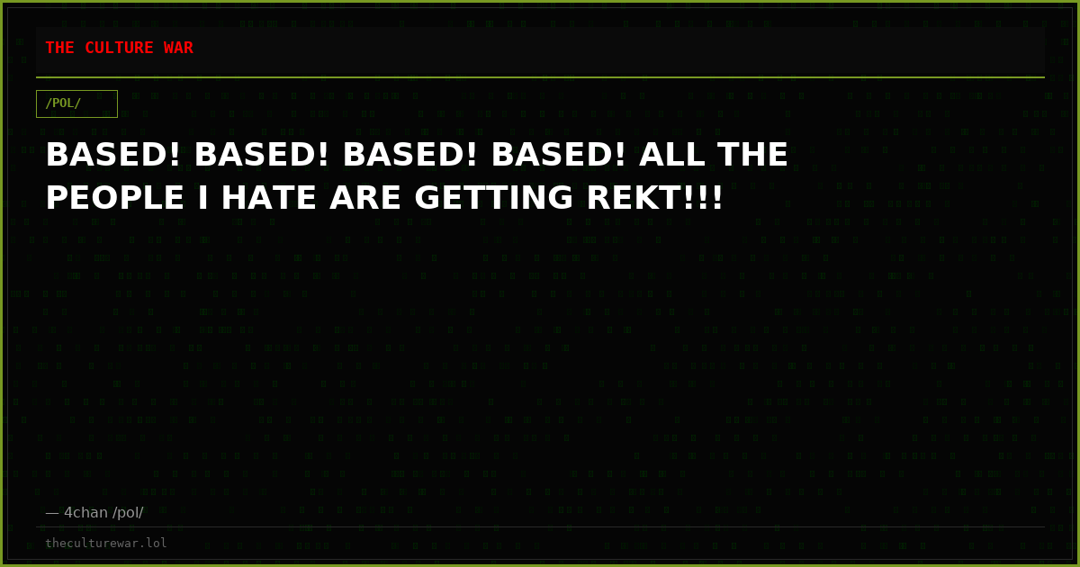 BASED! BASED! BASED! BASED! ALL THE PEOPLE I HATE ARE GETTING REKT!!!