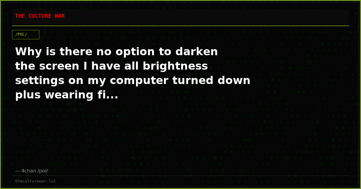Why is there no option to darken the screen I have all brightness settings on my computer turned down plus wearing fi...
