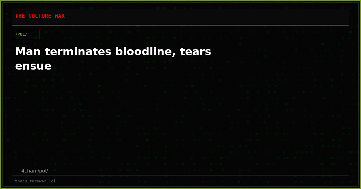 Man terminates bloodline, tears ensue