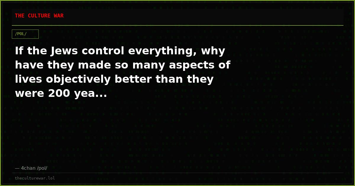 If the Jews control everything, why have they made so many aspects of lives objectively better than they were 200 yea...