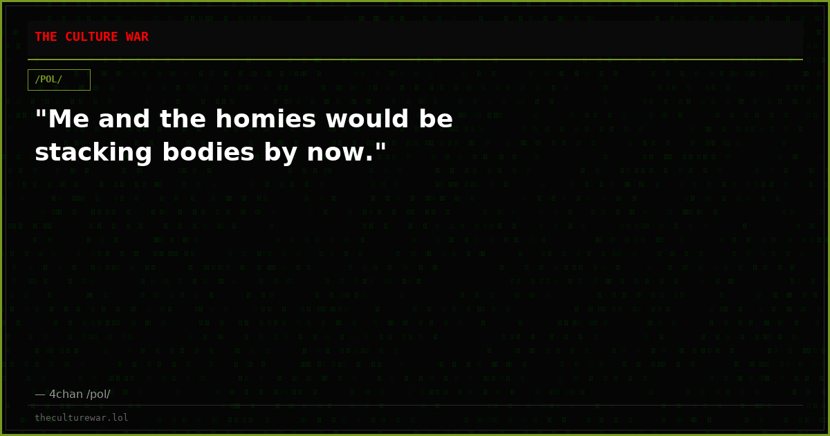 "Me and the homies would be stacking bodies by now."