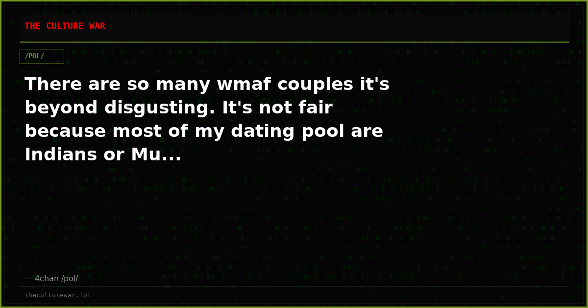 There are so many wmaf couples it's beyond disgusting. It's not fair because most of my dating pool are Indians or Mu...