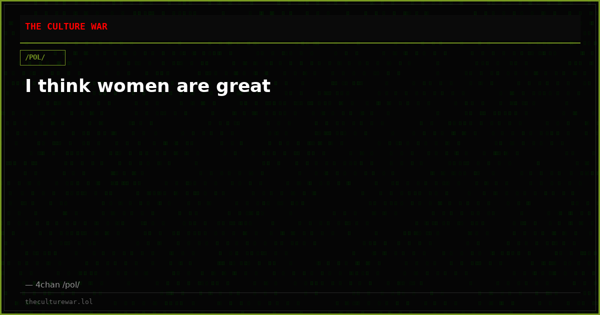 I think women are great