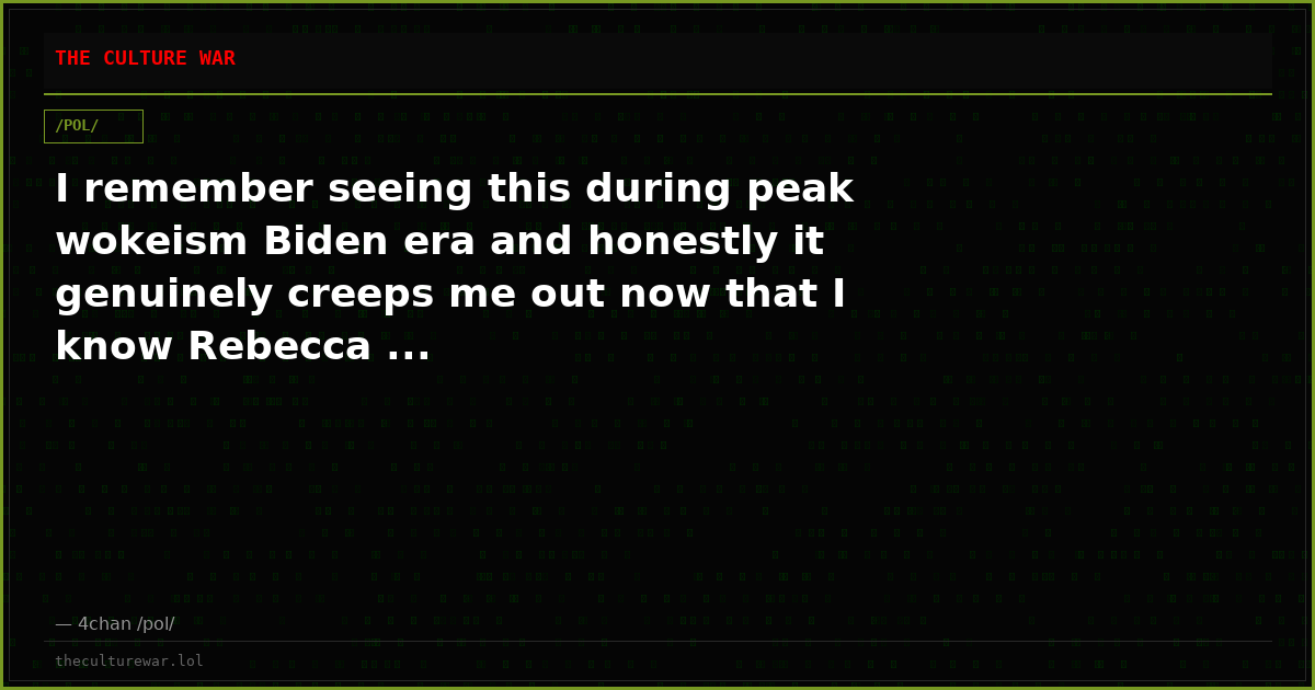 I remember seeing this during peak wokeism Biden era and honestly it genuinely creeps me out now that I know Rebecca ...