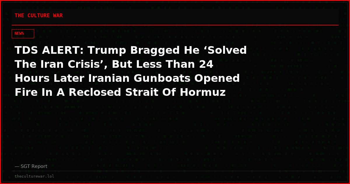 TDS ALERT: Trump Bragged He ‘Solved The Iran Crisis’, But Less Than 24 Hours Later Iranian Gunboats Opened Fire In A Reclosed Strait Of Hormuz To Prove Otherwise