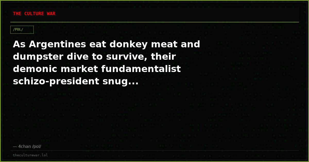 As Argentines eat donkey meat and dumpster dive to survive, their demonic market fundamentalist schizo-president snug...
