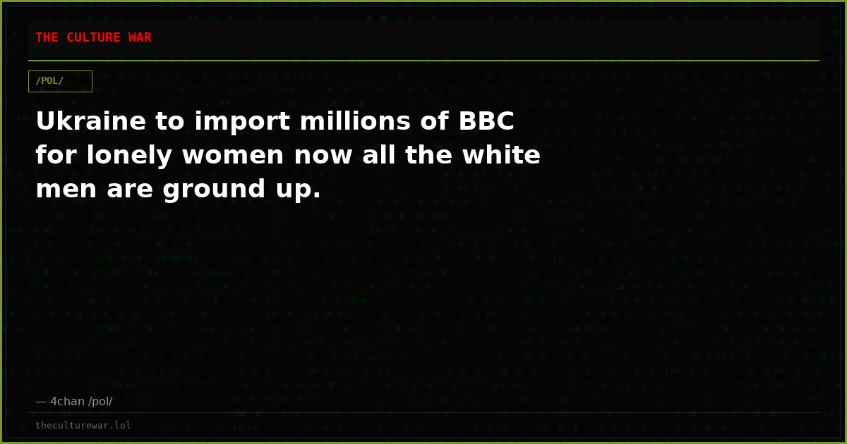Ukraine to import millions of BBC for lonely women now all the white men are ground up.