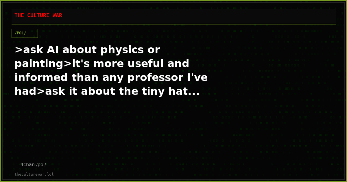 >ask AI about physics or painting>it's more useful and informed than any professor I've had>ask it about the tiny hat...