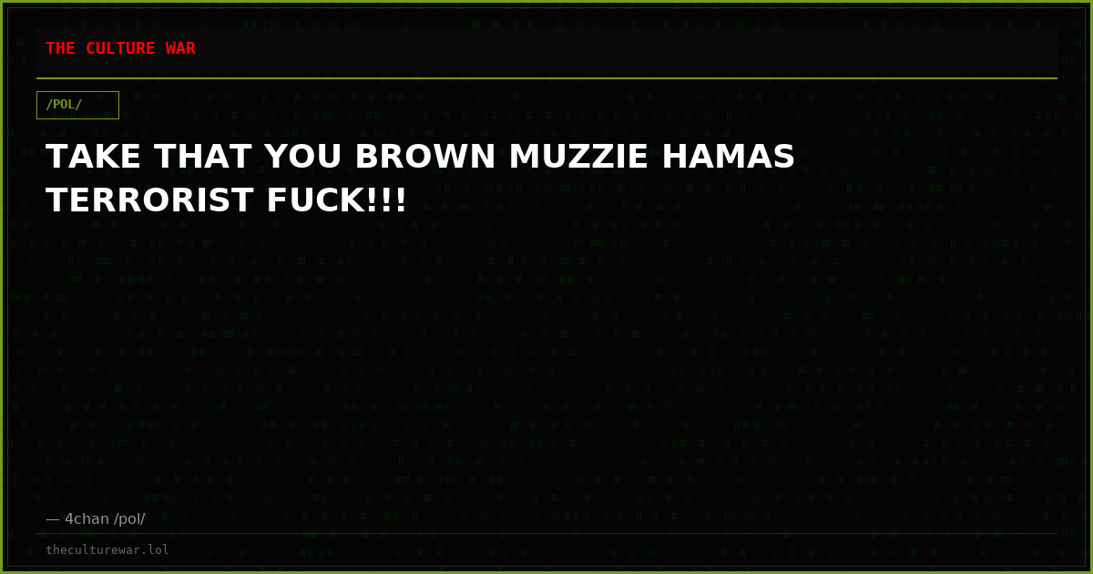 TAKE THAT YOU BROWN MUZZIE HAMAS TERRORIST FUCK!!!