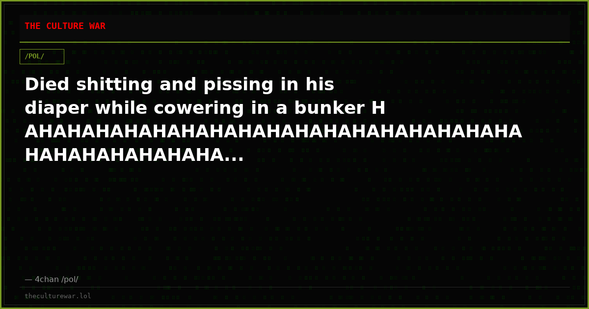 Died shitting and pissing in his diaper while cowering in a bunker HAHAHAHAHAHAHAHAHAHAHAHAHAHAHAHAHAHAHAHAHAHAHAHAHA...