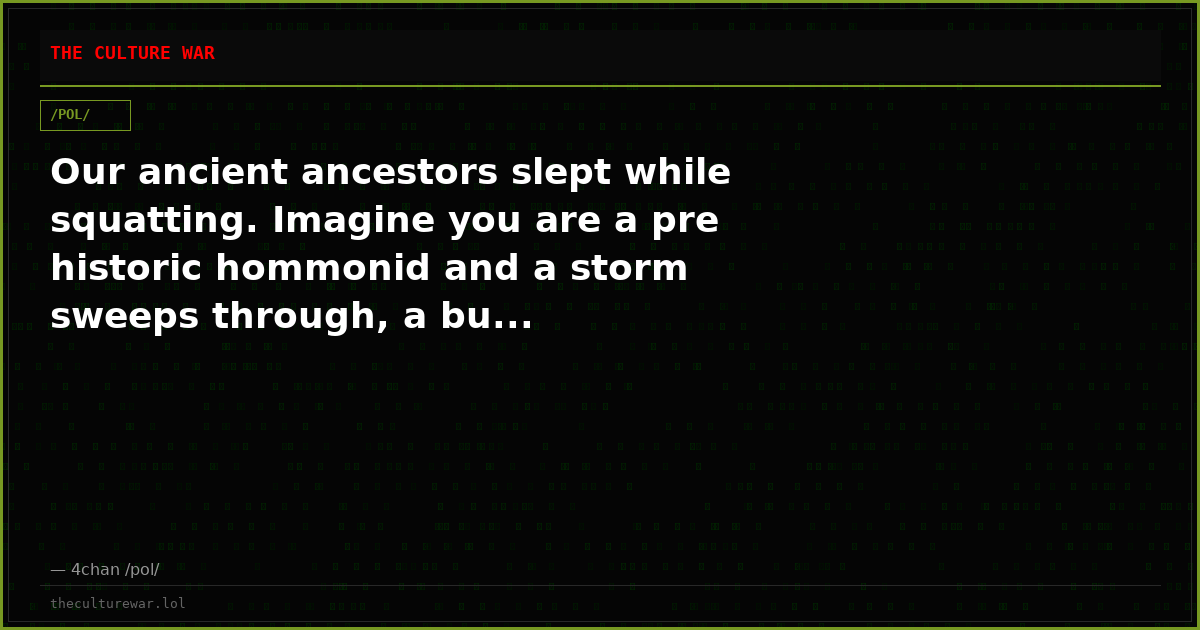 Our ancient ancestors slept while squatting. Imagine you are a pre historic hommonid and a storm sweeps through, a bu...