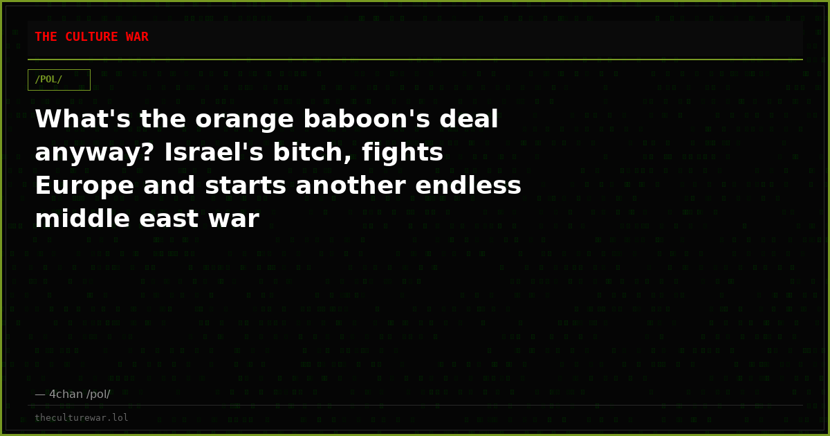 What's the orange baboon's deal anyway? Israel's bitch, fights Europe and starts another endless middle east war