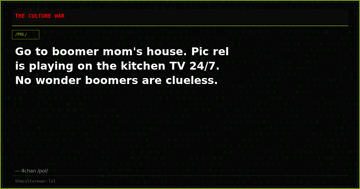 Go to boomer mom's house. Pic rel is playing on the kitchen TV 24/7. No wonder boomers are clueless.