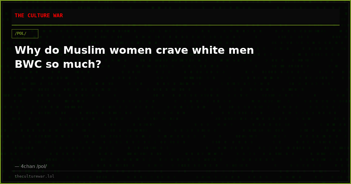 Why do Muslim women crave white men BWC so much?