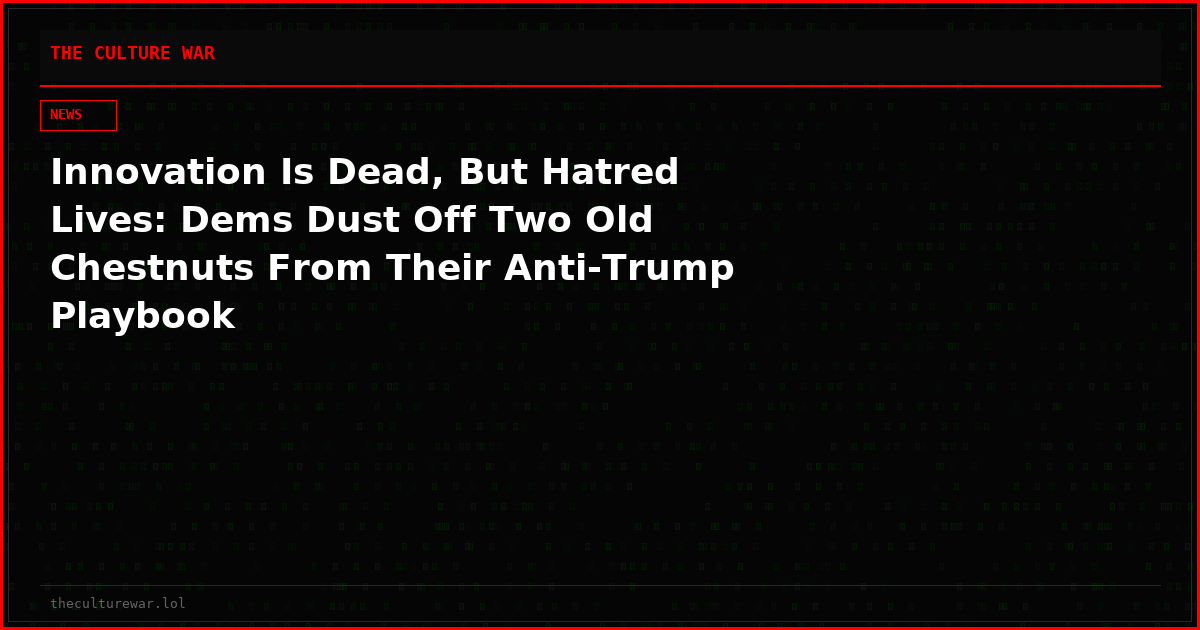 Innovation Is Dead, But Hatred Lives: Dems Dust Off Two Old Chestnuts From Their Anti-Trump Playbook