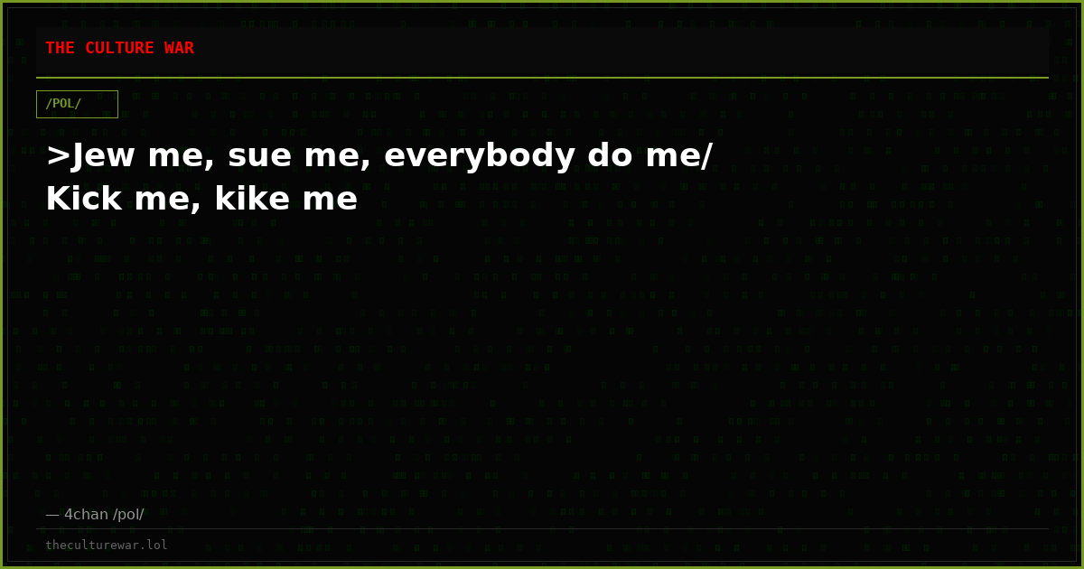 >Jew me, sue me, everybody do me/ Kick me, kike me