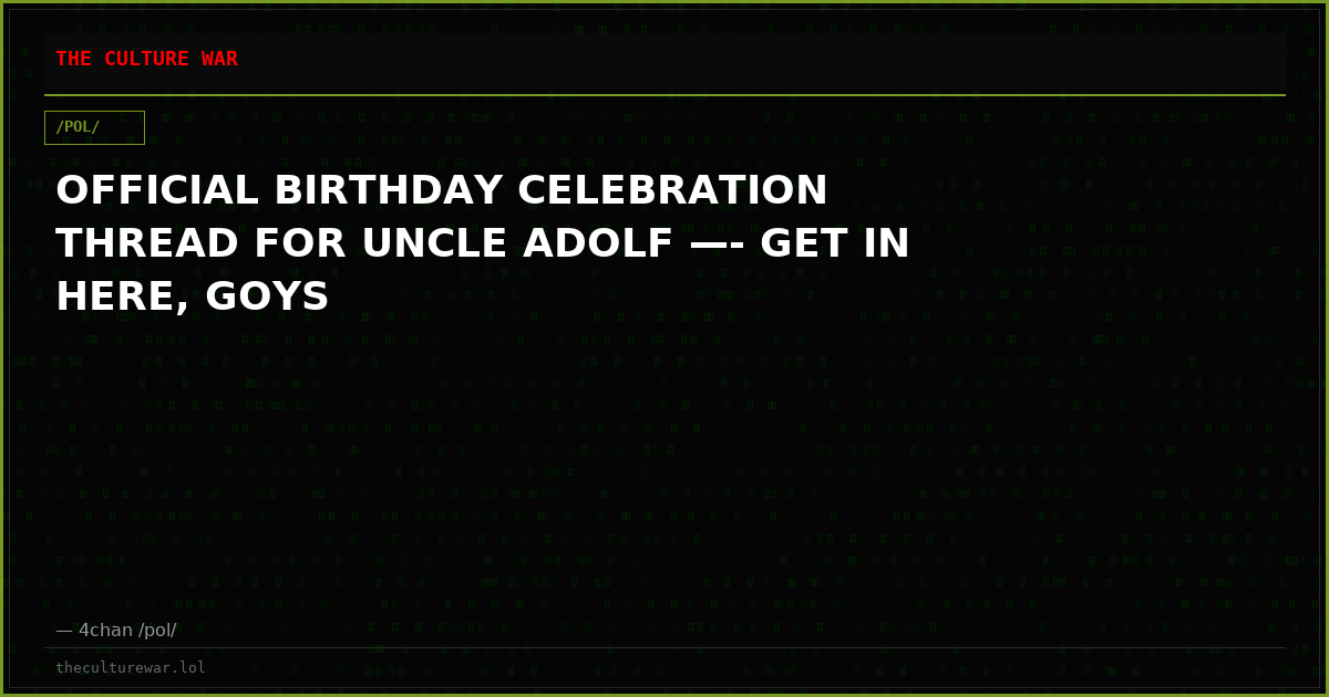 OFFICIAL BIRTHDAY CELEBRATION THREAD FOR UNCLE ADOLF —- GET IN HERE, GOYS