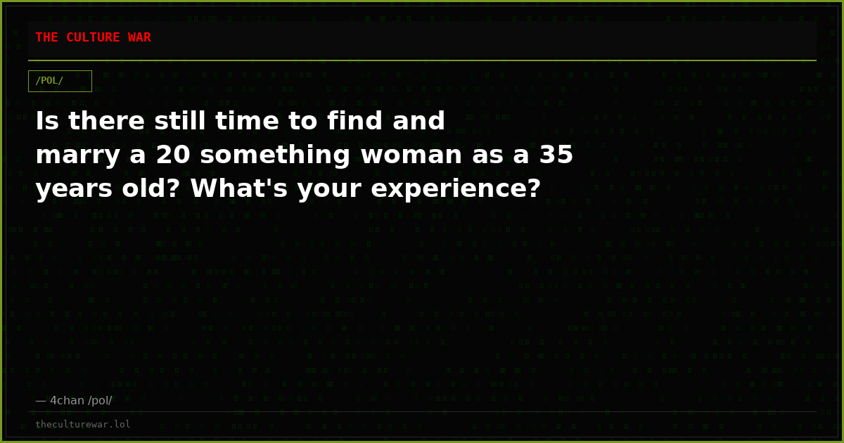 Is there still time to find and marry a 20 something woman as a 35 years old? What's your experience?