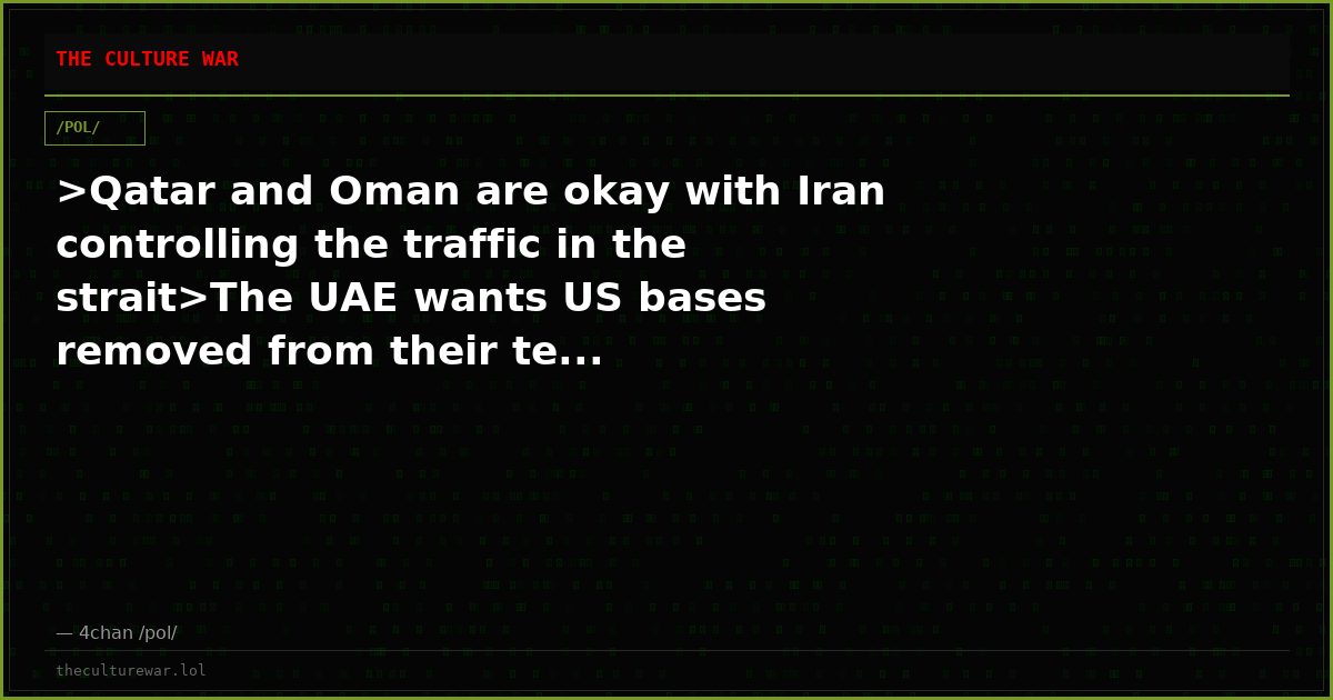 >Qatar and Oman are okay with Iran controlling the traffic in the strait>The UAE wants US bases removed from their te...