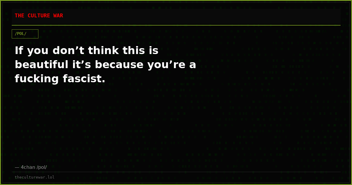 If you don’t think this is beautiful it’s because you’re a fucking fascist.